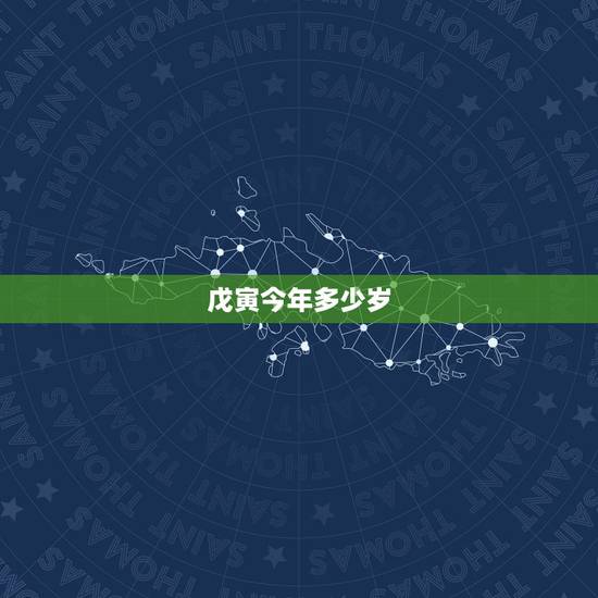 戊寅今年多少岁,戊寅今年几岁 戊寅今年多少岁,戊寅今年几岁