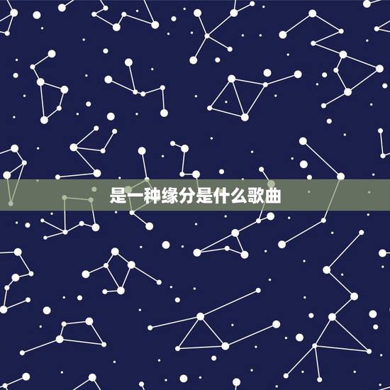 是一种缘分是什么歌曲,歌词里含“有一种缘分”的歌!(满意补分) 是一种缘分是什么歌曲,歌词里含“有一种缘分”的歌!(满意补分)