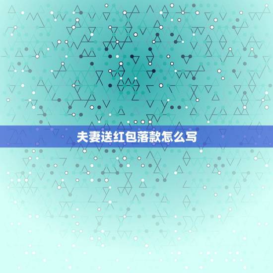 夫妻送红包落款怎么写，结婚贺礼红包怎么写