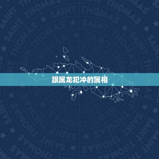 跟属龙犯冲的属相,属龙的贵人是什么属相 跟属龙犯冲的属相,属龙的贵人是什么属相