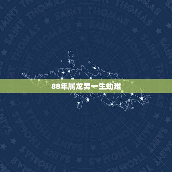 88年属龙男一生劫难,88年属龙的桃花劫是什么属相 88年属龙男一生劫难,88年属龙的桃花劫是什么属相