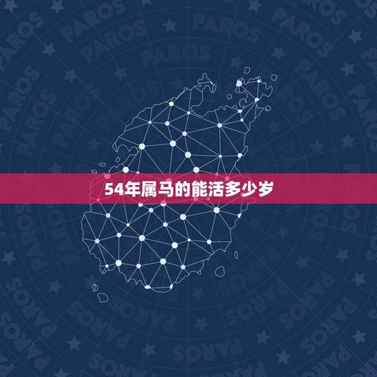 54年属马的能活多少岁,54年属马一生命运 54年属马的能活多少岁,54年属马一生命运