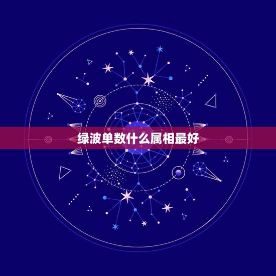 绿波单数什么属相最好,绿波双数都有什么数字 绿波单数什么属相最好,绿波双数都有什么数字