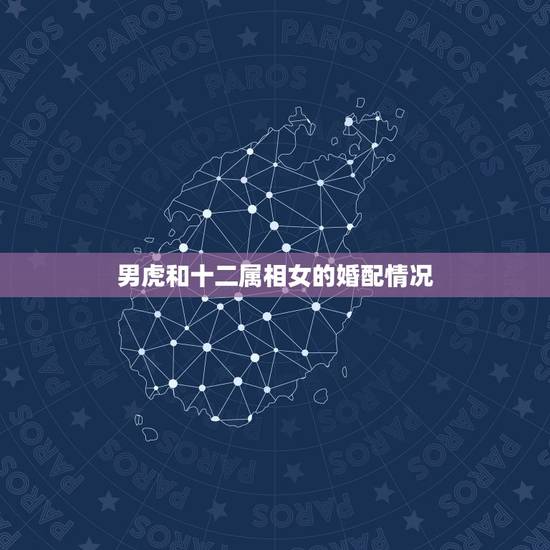 男虎和十二属相女的婚配情况,男属虎和女属龙的属相婚配合适吗? 男虎和十二属相女的婚配情况,男属虎和女属龙的属相婚配合适吗?