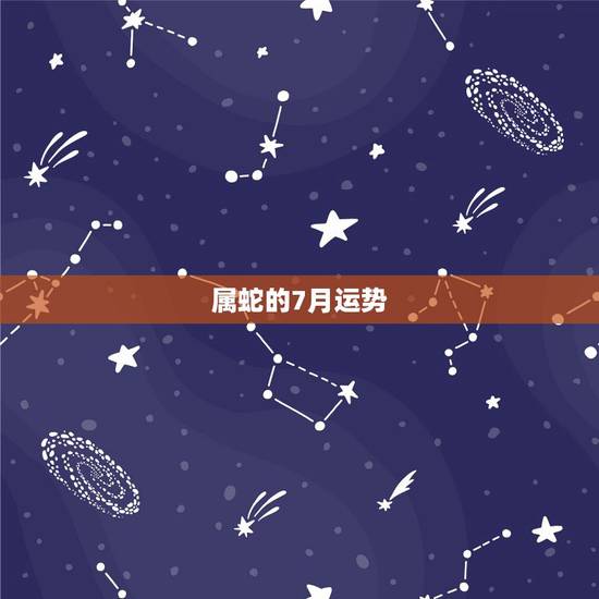 属蛇的7月运势,农历七月属蛇的运势 属蛇的7月运势,农历七月属蛇的运势