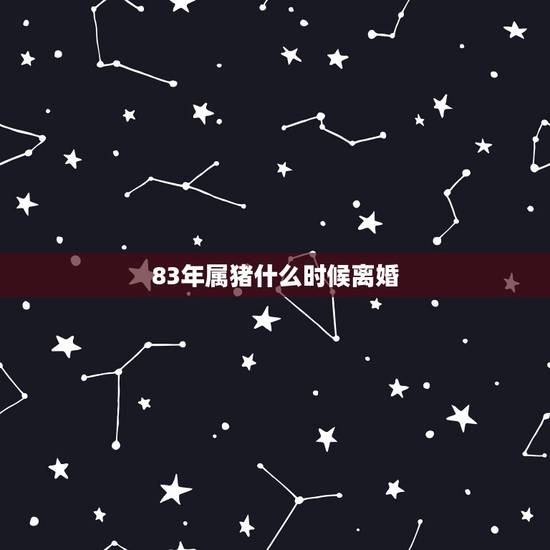 83年属猪什么时候离婚,1983年属猪女的婚姻 83年属猪什么时候离婚,1983年属猪女的婚姻