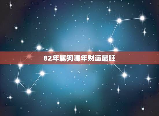 82年属狗哪年财运最旺,属虎2022 年运势及运程每月运程 82年属狗哪年财运最旺,属虎2022 年运势及运程每月运程