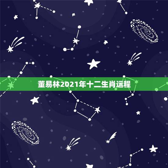董易林2021年十二生肖运程，麦玲玲2021年运程十二生肖运程