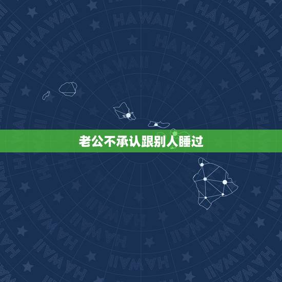 老公不承认跟别人睡过，老公认识我之前跟别人睡过很介意怎么办