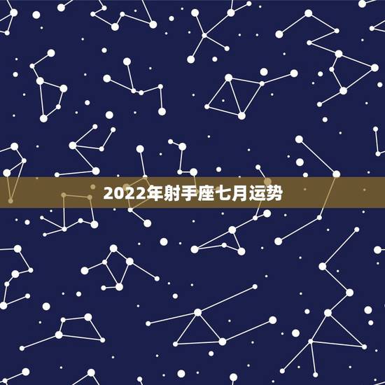 2022年射手座七月运势，射手座7月的运气怎么样