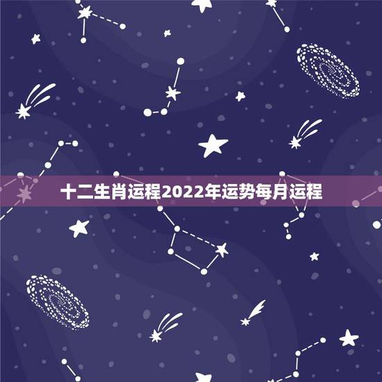 十二生肖运程2022年运势每月运程，2021年12生肖每月运势详解