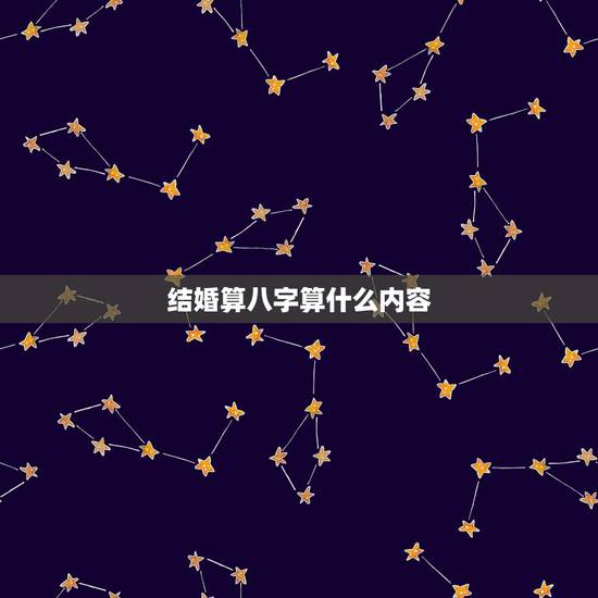 结婚算八字算什么内容,生辰八字算结婚 结婚算八字算什么内容,生辰八字算结婚