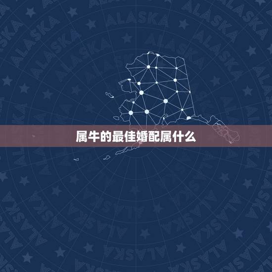 属牛的最佳婚配属什么,属牛的和什么属相最配? 属牛的最佳婚配属什么,属牛的和什么属相最配?