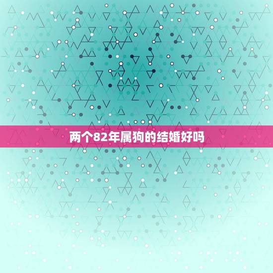 两个82年属狗的结婚好吗，83年属猪的和82年属狗的这两个人结婚结果会