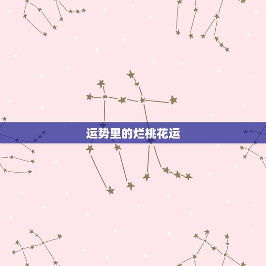 运势里的烂桃花运，星座运势什么是烂桃花