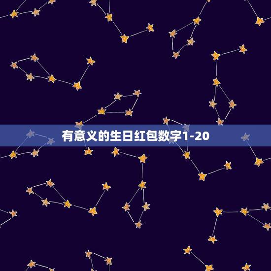 有意义的生日红包数字1-20,有意义的生日红包数字有什么? 有意义的生日红包数字1-20,有意义的生日红包数字有什么?