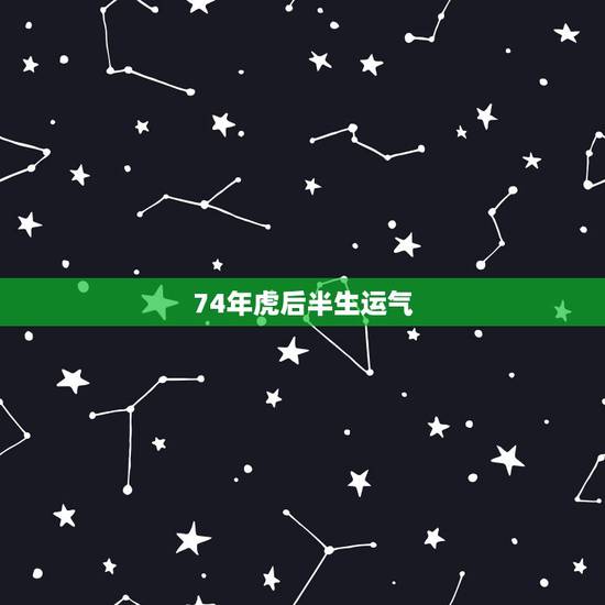 74年虎后半生运气,74年属虎的人今年运气咋样 74年虎后半生运气,74年属虎的人今年运气咋样
