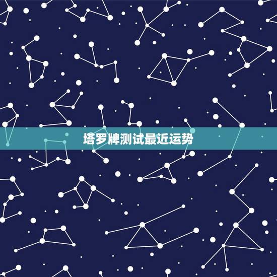 塔罗牌测试最近运势，那种塔罗牌可以测关系、未来的命运、运势