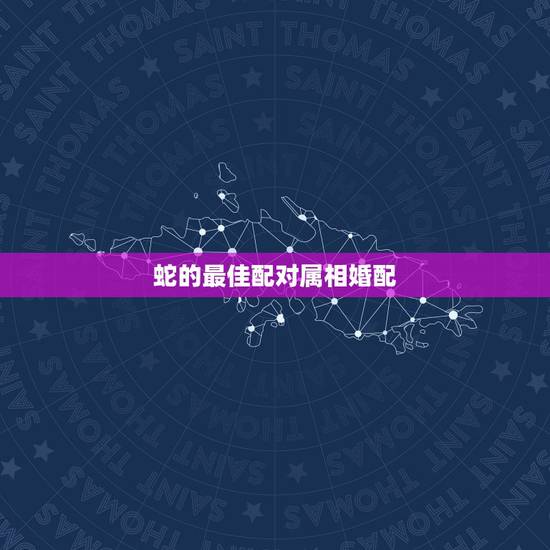 蛇的最佳配对属相婚配，蛇和什么最相配