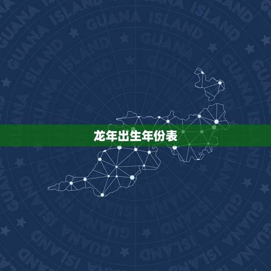 龙年出生年份表,属鸡的出生年份表年龄 龙年出生年份表,属鸡的出生年份表年龄