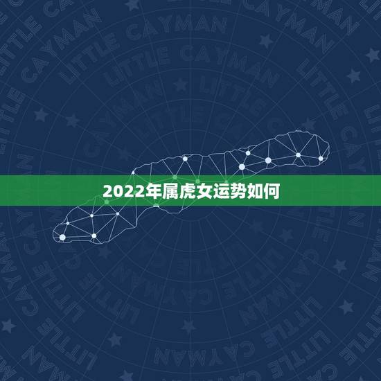 2022年属虎女运势如何,1974属虎运势2022运势 2022年属虎女运势如何,1974属虎运势2022运势