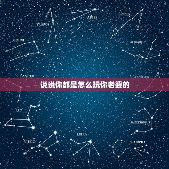 说说你都是怎么玩你老婆的,和老婆怎么玩比较有情调 说说你都是怎么玩你老婆的,和老婆怎么玩比较有情调