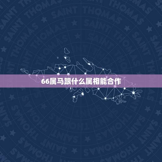 66属马跟什么属相能合作，女，属马和什么属相最配？