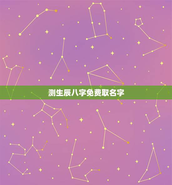 测生辰八字免费取名字，免费生辰八字起名大全