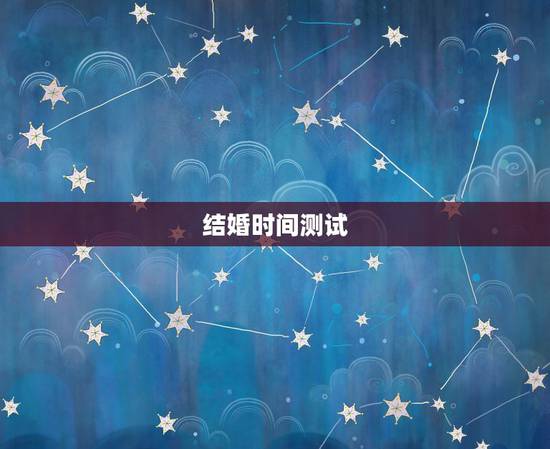 结婚时间测试,结婚日期测算 结婚时间测试,结婚日期测算