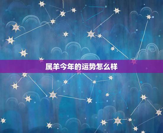 属羊今年的运势怎么样,属羊人本月运势如何 属羊今年的运势怎么样,属羊人本月运势如何