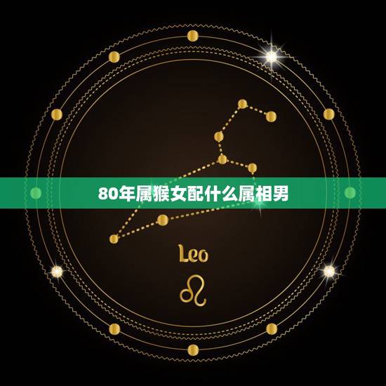 80年属猴女配什么属相男,85年属牛的摩羯男和80年属猴的水瓶女配吗 80年属猴女配什么属相男,85年属牛的摩羯男和80年属猴的水瓶女配吗