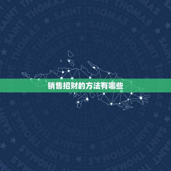 销售招财的方法有哪些，销售招财的方法是什么