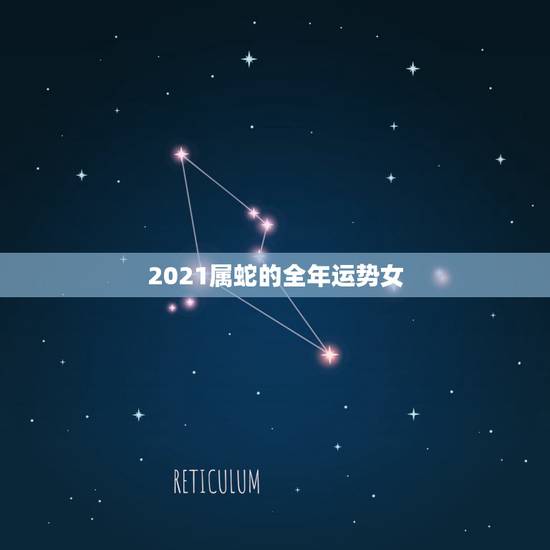 2021属蛇的全年运势女，2021年属蛇人全年运势、运程及每月运程如何
