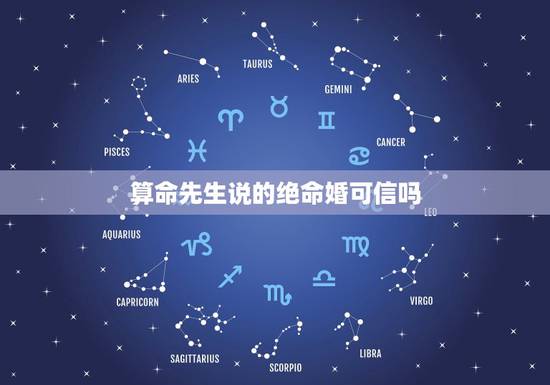 算命先生说的绝命婚可信吗,有几个算命的说是绝命婚,我想问问大家 算命先生说的绝命婚可信吗,有几个算命的说是绝命婚,我想问问大家