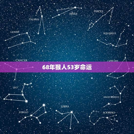 68年猴人53岁命运，1968年猴晚年命运