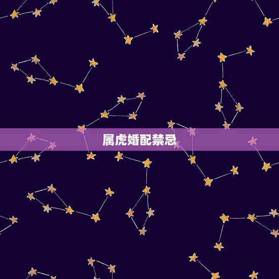属虎婚配禁忌,属虎和属虎婚配好吗? 属虎婚配禁忌,属虎和属虎婚配好吗?
