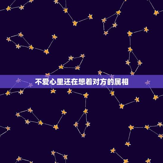 不爱心里还在想着对方的属相,对于那些不爱向别人袒露心声的生肖,该怎么跟 不爱心里还在想着对方的属相,对于那些不爱向别人袒露心声的生肖,该怎么跟