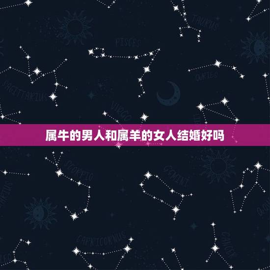 属牛的男人和属羊的女人结婚好吗，属牛的和属羊的结婚不好吗？