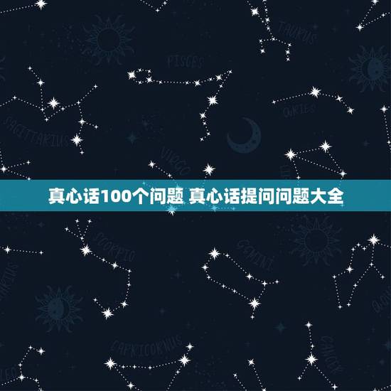 真心话100个问题 真心话提问问题大全 真心话100个问题 真心话提问问题大全