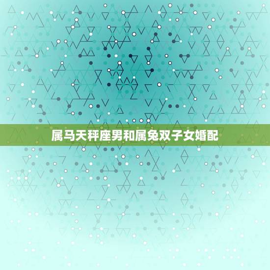 属马天秤座男和属兔双子女婚配，天枰座男和双子座配吗
