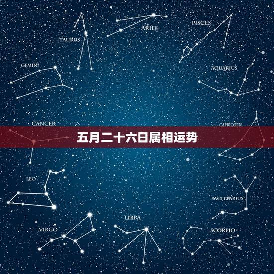 五月二十六日属相运势,2015年五月二十六日属生肖及五行属性 五月二十六日属相运势,2015年五月二十六日属生肖及五行属性