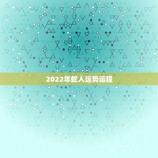 2022年蛇人运势运程，2022年属虎人运势
