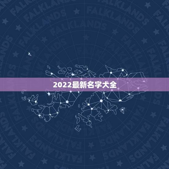 2022最新名字大全 2022年男女名字大全 2022最新名字大全 2022年男女名字大全