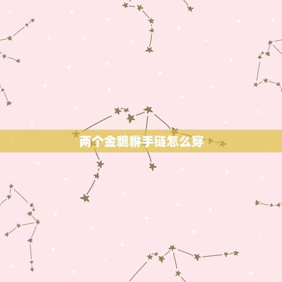 两个金貔貅手链怎么穿，两个貔貅头对头还是尾对尾