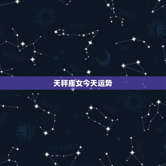 天秤座女今天运势,天秤女今天的运势 天秤座女今天运势,天秤女今天的运势