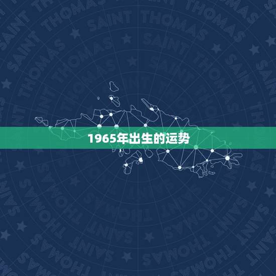 1965年出生的运势,我是1965年生在今年的运势如何 1965年出生的运势,我是1965年生在今年的运势如何
