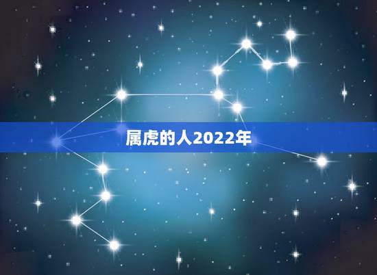 属虎的人2022年，虎人2022年运势运程