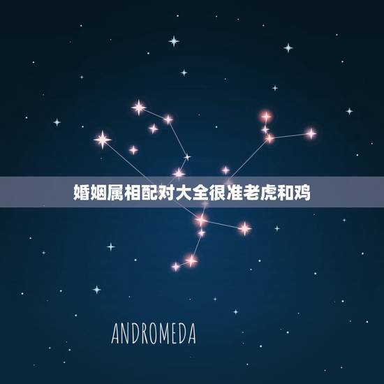 婚姻属相配对大全很准老虎和鸡，属鸡的和属虎的属相婚姻合吗