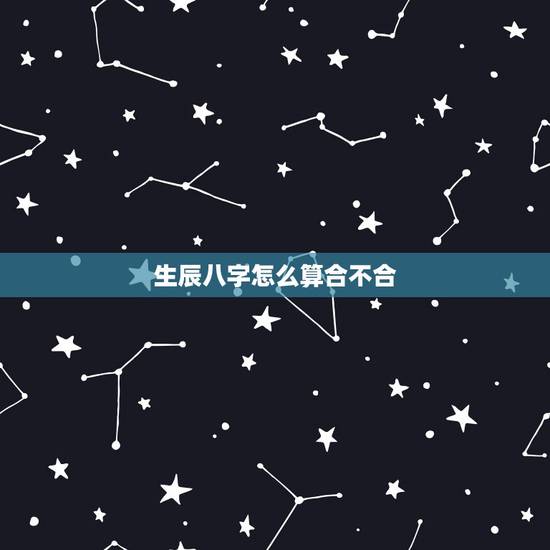 生辰八字怎么算合不合，生辰八字不合