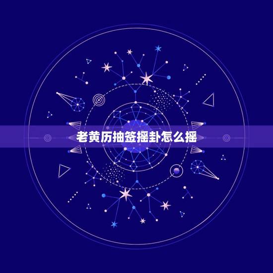 老黄历抽签摇卦怎么摇 老黄历抽签摇卦怎么摇